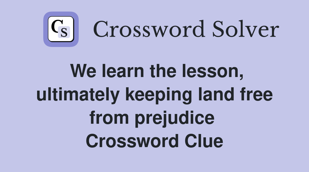We learn the lesson, ultimately keeping land free from prejudice  Crossword Clue