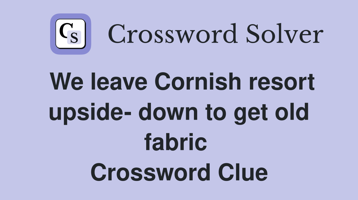 We leave Cornish resort upside- down to get old fabric  Crossword Clue