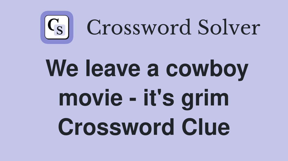 We leave a cowboy movie - it's grim Crossword Clue
