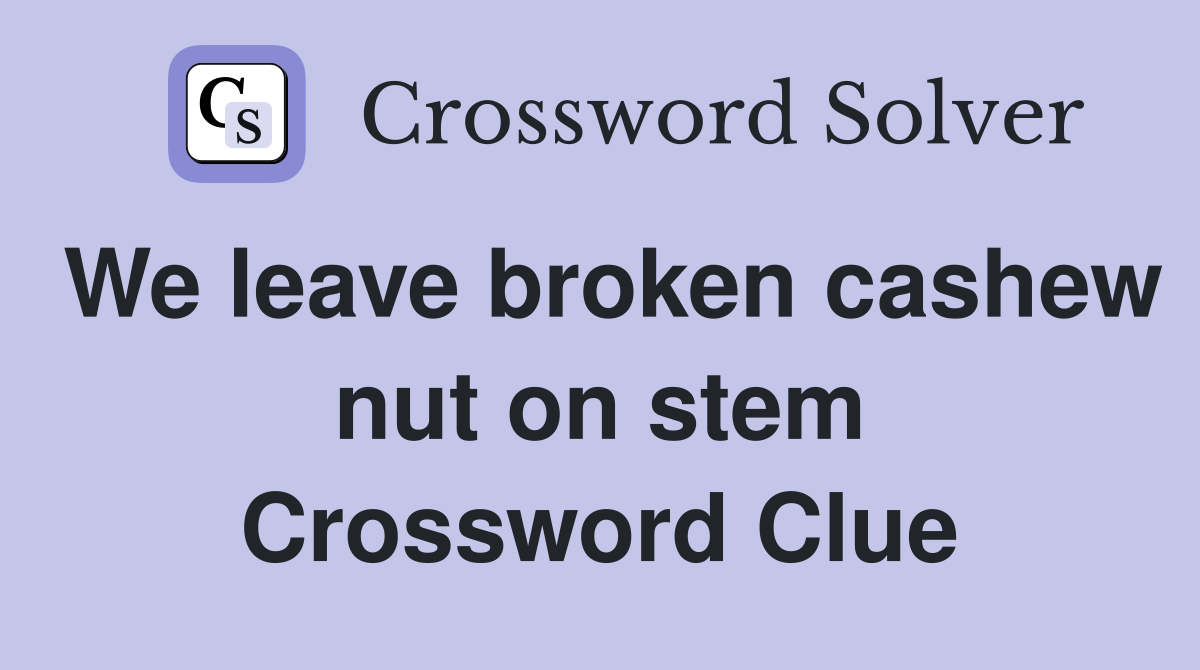 We leave broken cashew nut on stem Crossword Clue