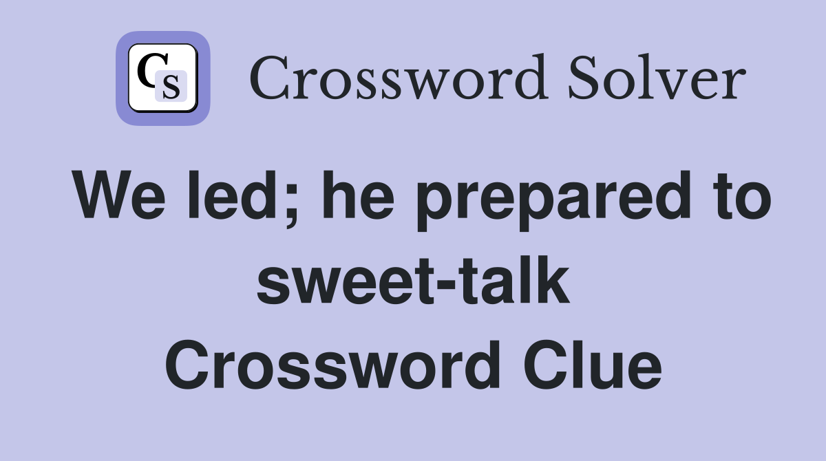We led; he prepared to sweet-talk Crossword Clue