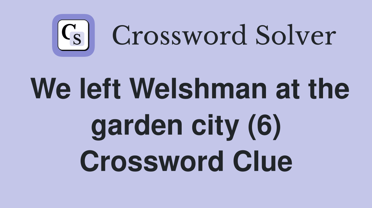 We left Welshman at the garden city (6) Crossword Clue