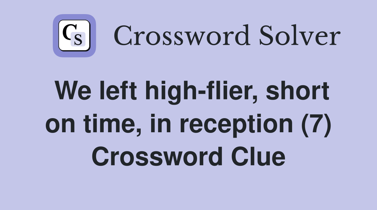 We left high-flier, short on time, in reception (7) Crossword Clue