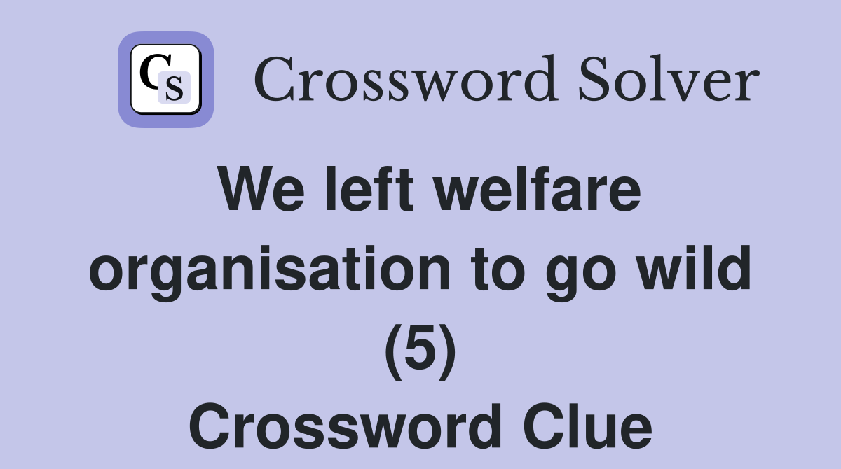 We left welfare organisation to go wild (5) Crossword Clue