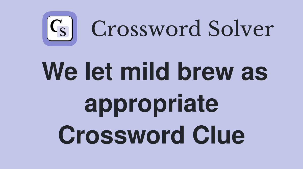 We let mild brew as appropriate Crossword Clue