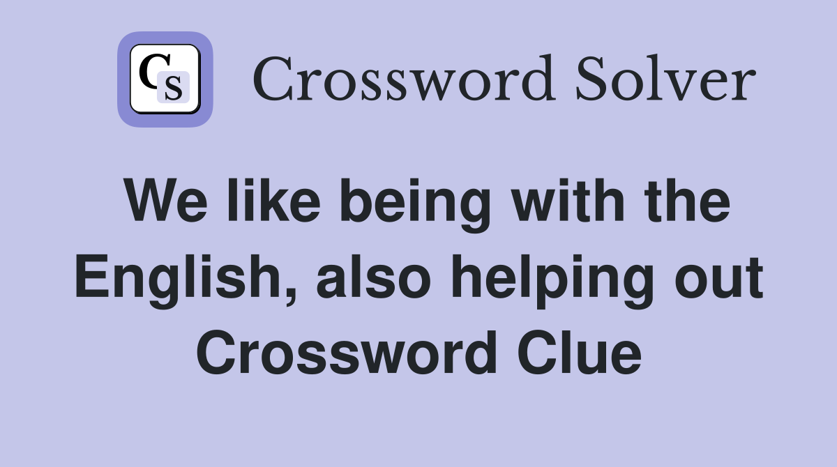 We like being with the English, also helping out Crossword Clue