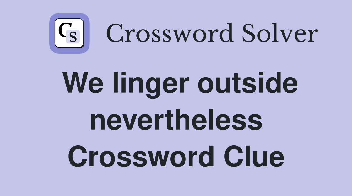 We linger outside nevertheless Crossword Clue