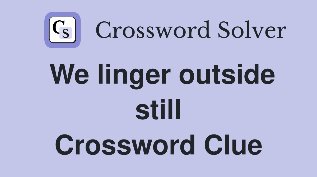 We linger outside still Crossword Clue