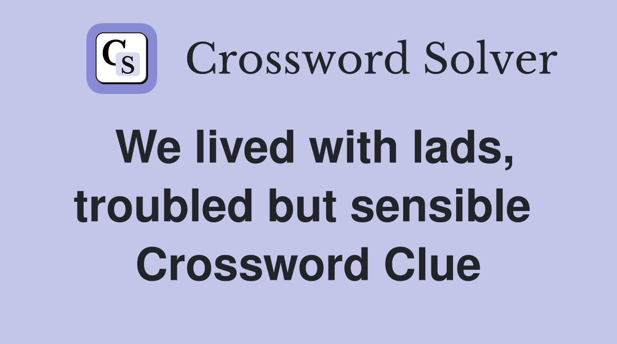 We lived with lads, troubled but sensible  Crossword Clue