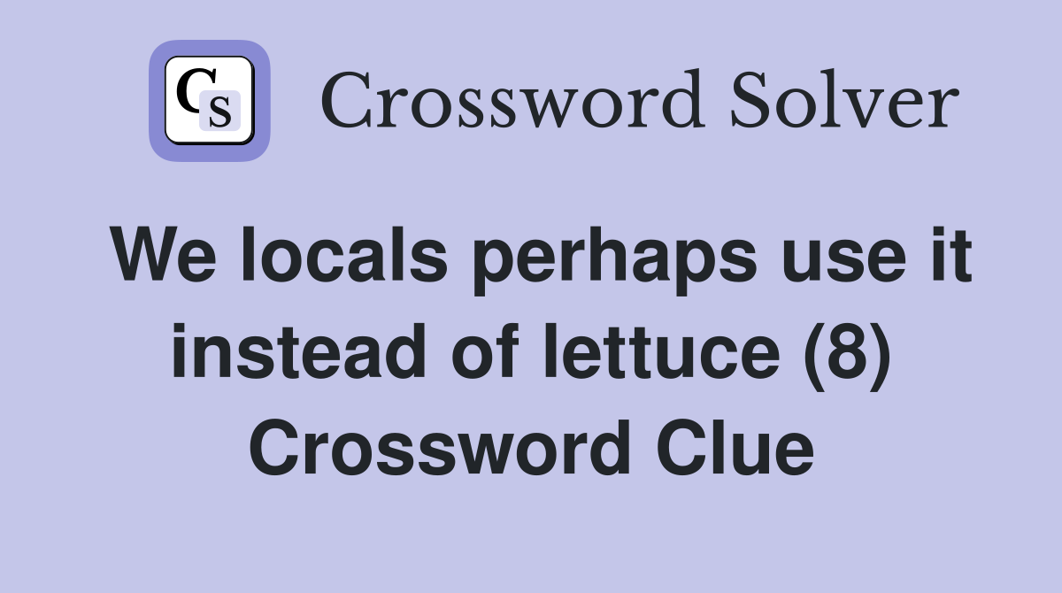 We locals perhaps use it instead of lettuce (8) Crossword Clue