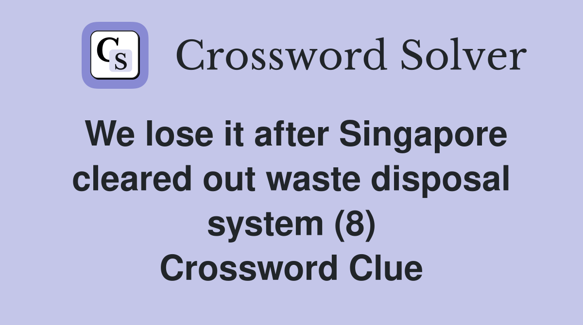 We lose it after Singapore cleared out waste disposal system (8) Crossword Clue