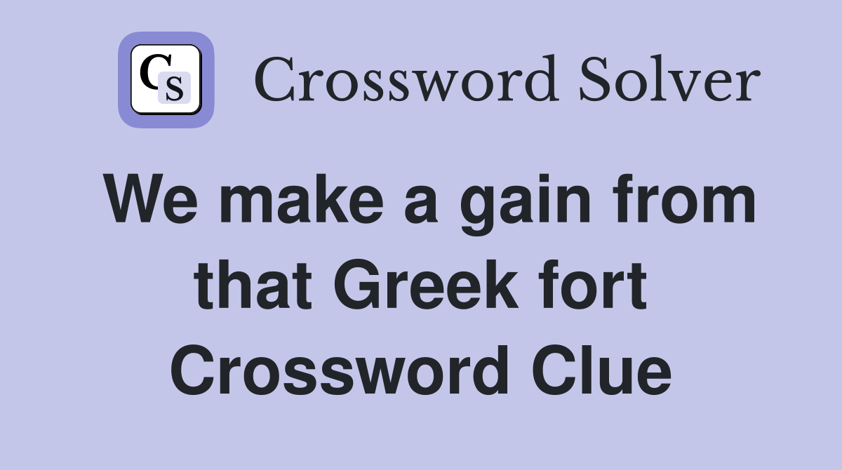 We make a gain from that Greek fort Crossword Clue