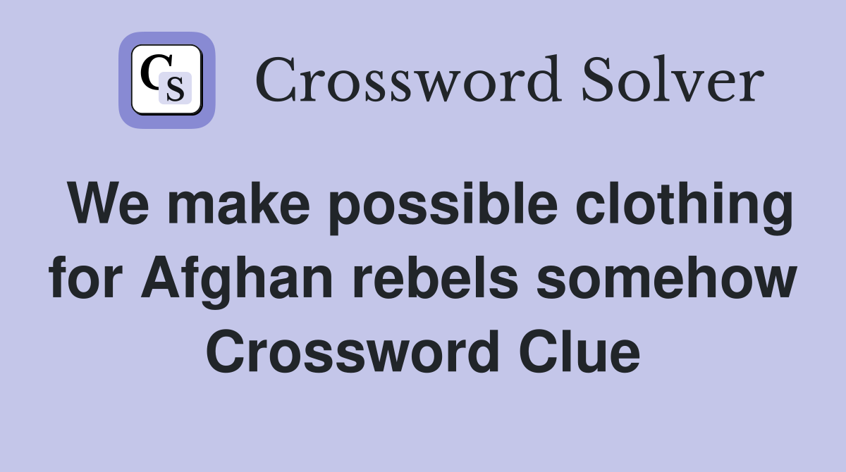 We make possible clothing for Afghan rebels somehow Crossword Clue