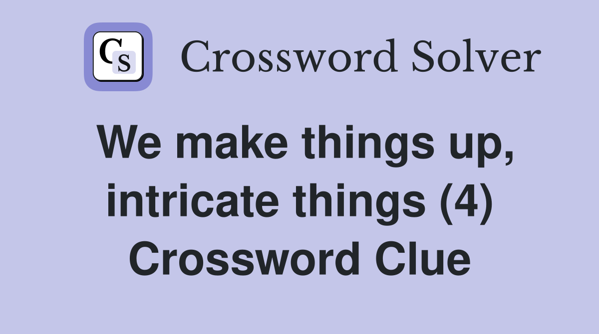 We make things up, intricate things (4) Crossword Clue