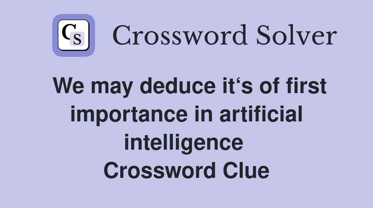 We may deduce it‘s of first importance in artificial intelligence  Crossword Clue