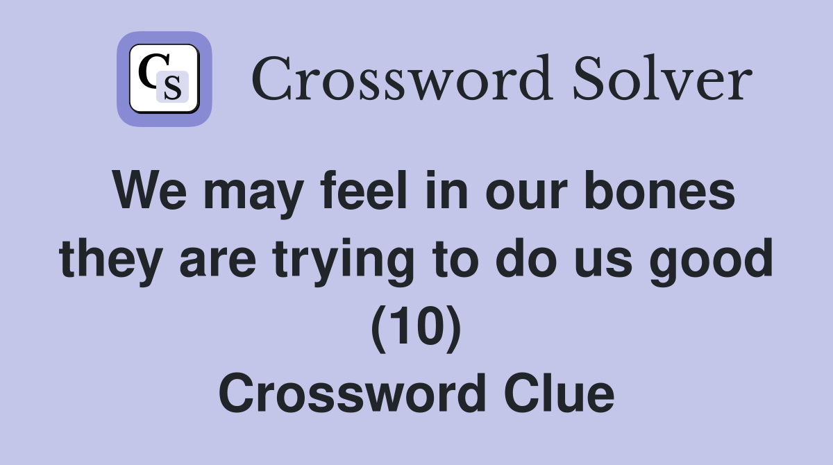 We may feel in our bones they are trying to do us good (10) Crossword Clue