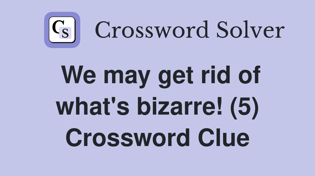 We may get rid of what's bizarre! (5) Crossword Clue