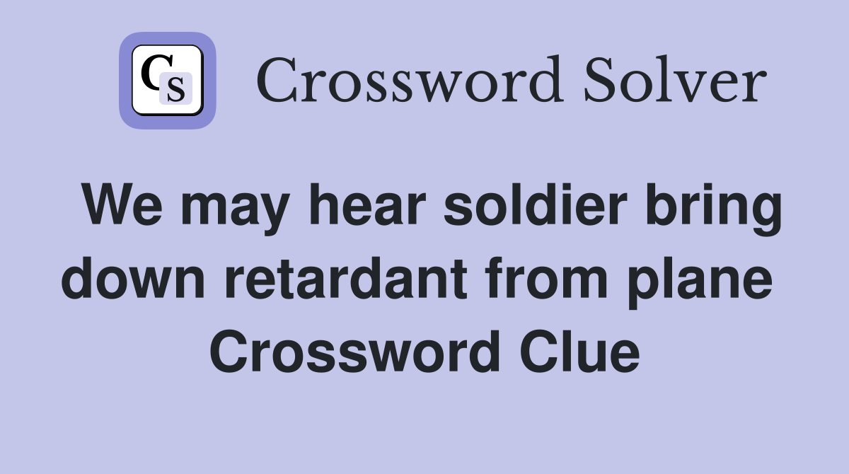 We may hear soldier bring down retardant from plane  Crossword Clue