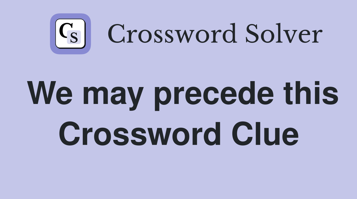 We may precede this Crossword Clue