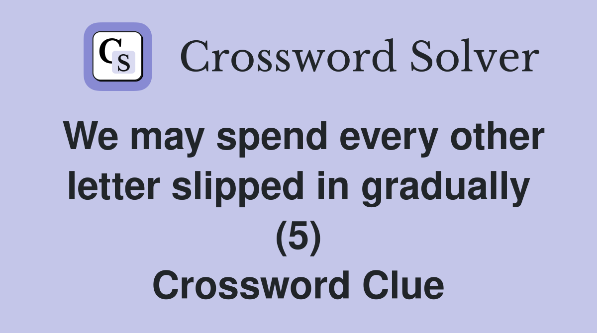 We may spend every other letter slipped in gradually (5) Crossword Clue