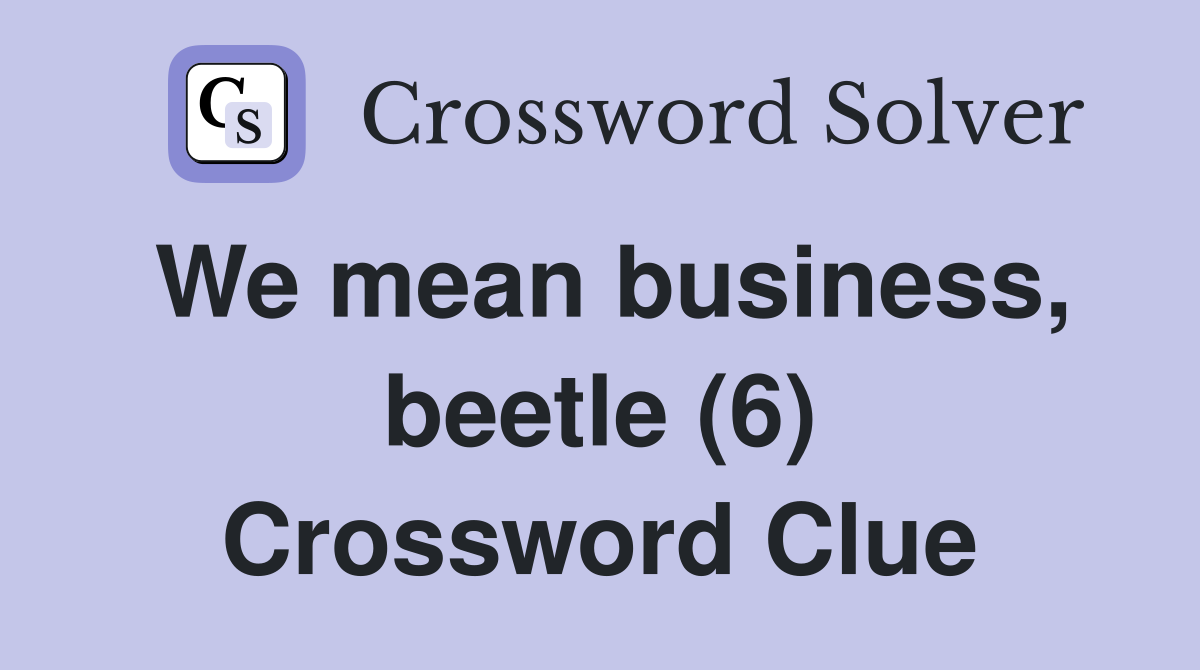 We mean business, beetle (6) Crossword Clue