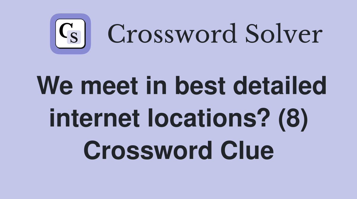 We meet in best detailed internet locations? (8) Crossword Clue