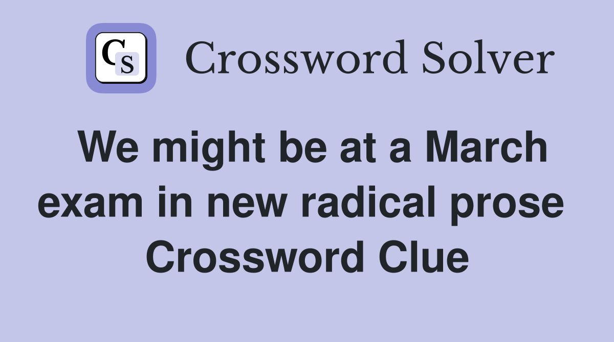 We might be at a March exam in new radical prose  Crossword Clue