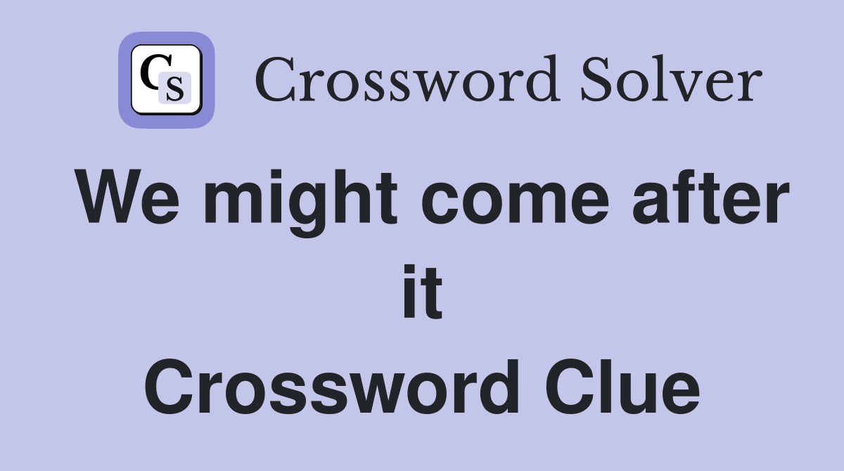 We might come after it Crossword Clue