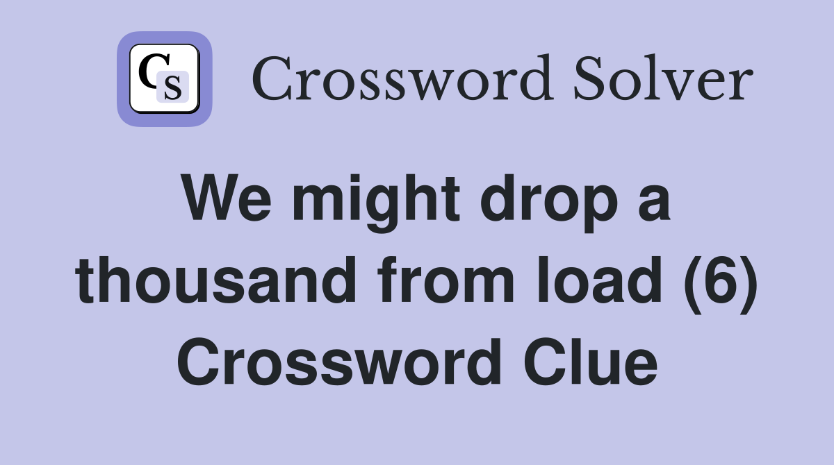 We might drop a thousand from load (6) Crossword Clue