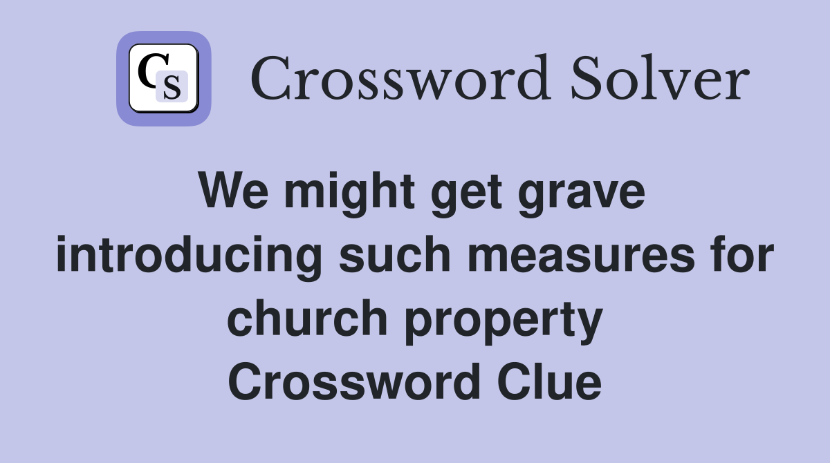 We might get grave introducing such measures for church property Crossword Clue