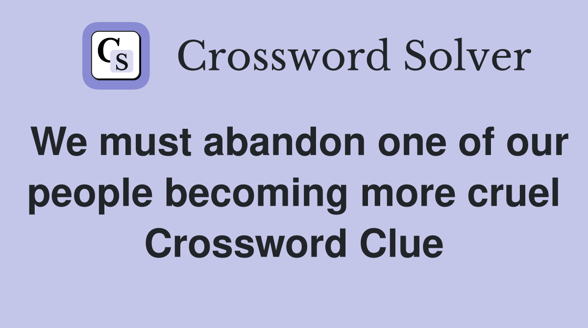 We must abandon one of our people becoming more cruel Crossword Clue