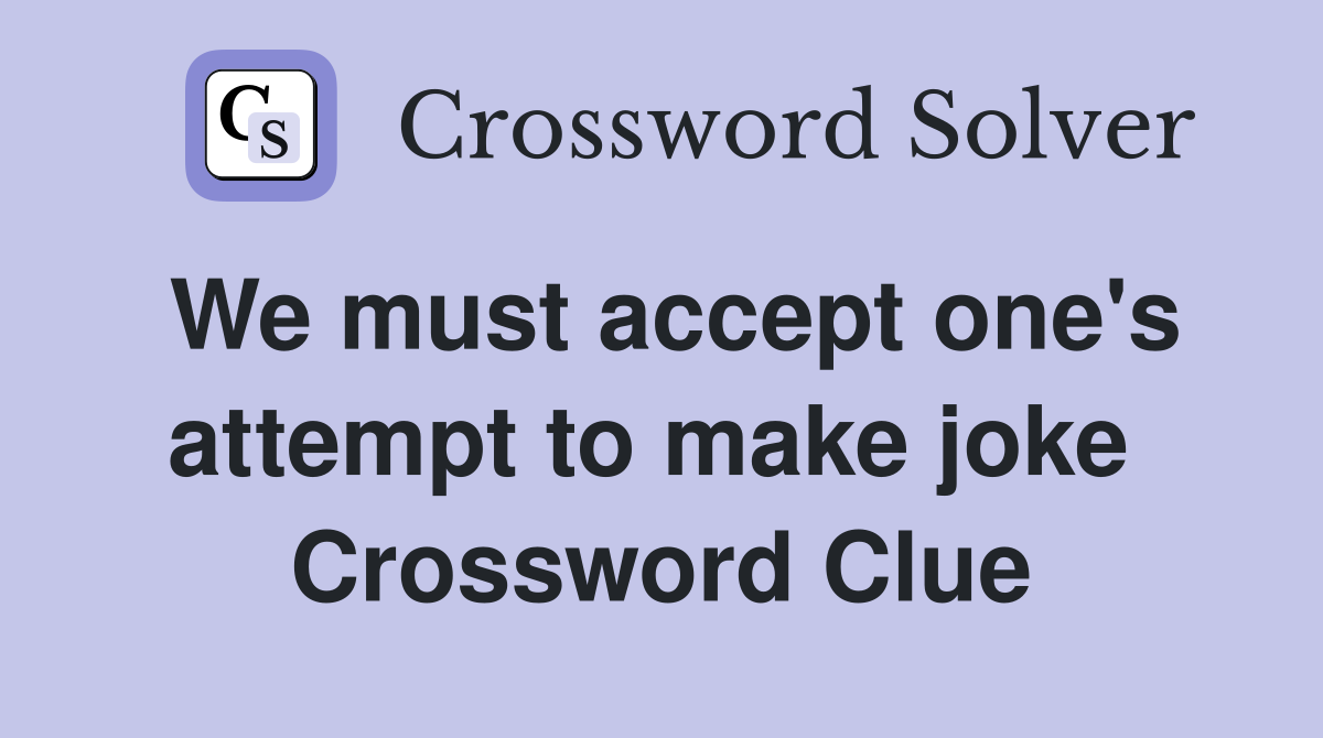 We must accept one's attempt to make joke  Crossword Clue