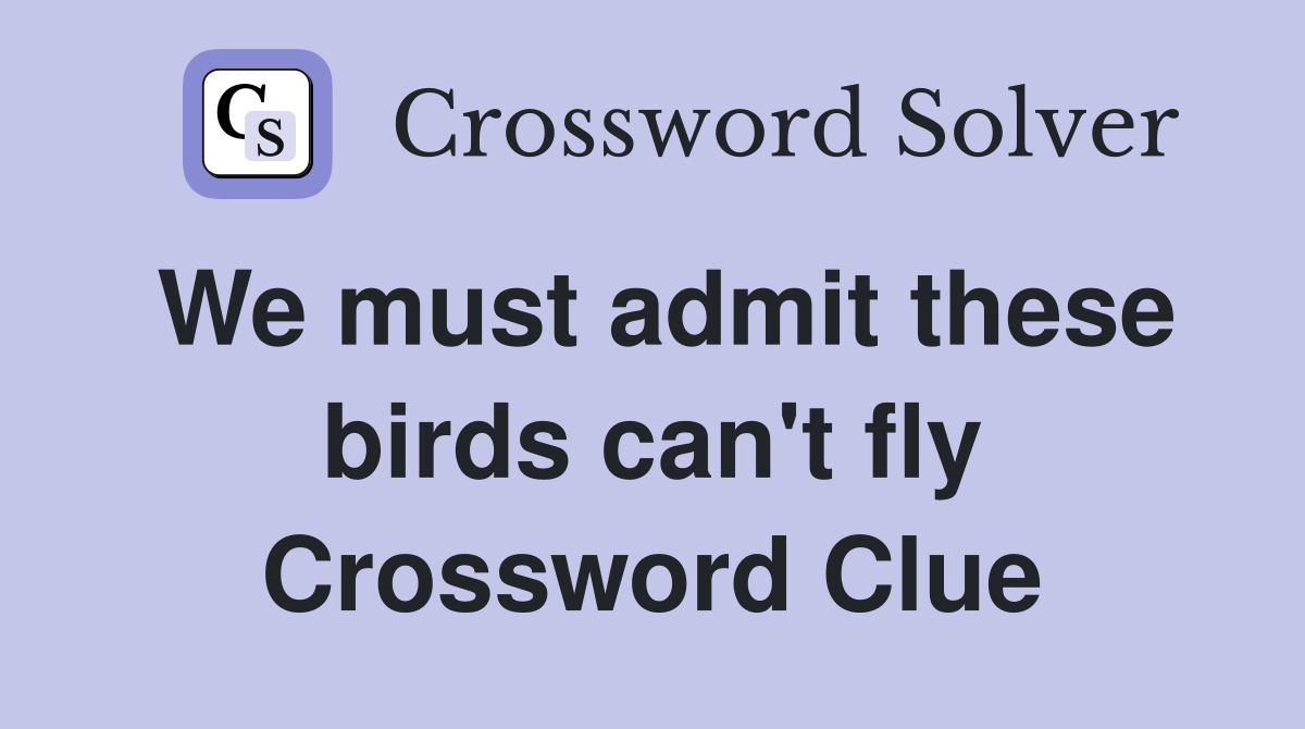 We must admit these birds can't fly Crossword Clue