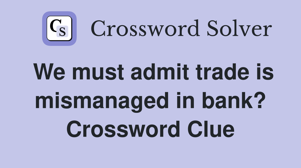We must admit trade is mismanaged in bank? Crossword Clue
