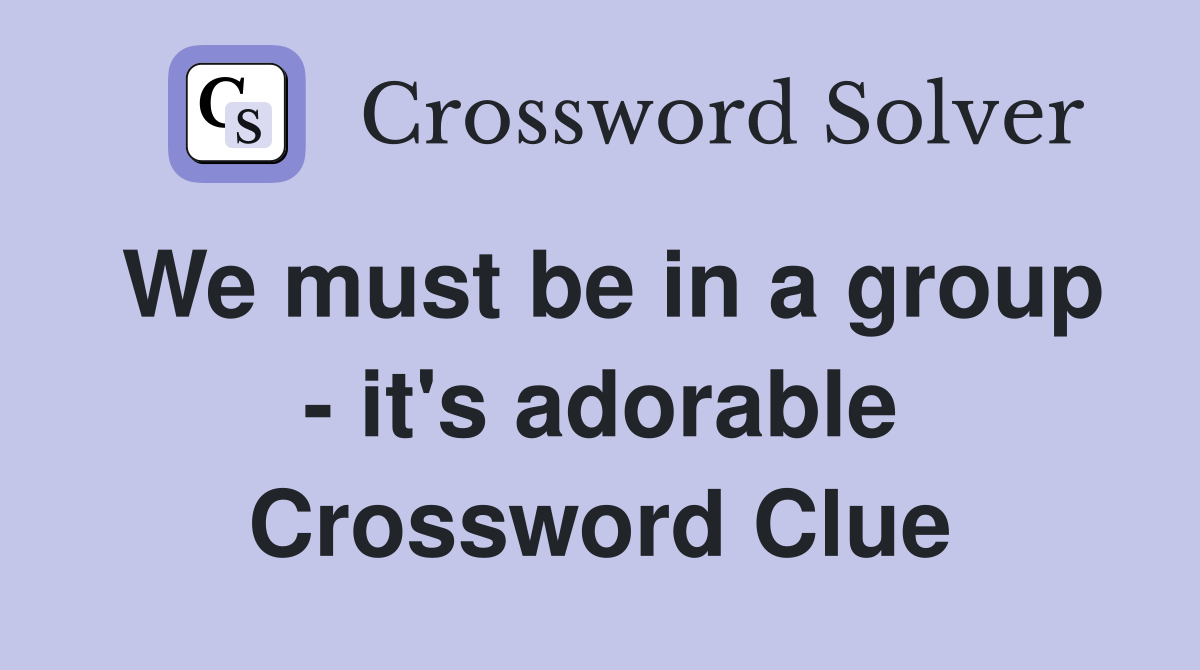 We must be in a group - it's adorable Crossword Clue