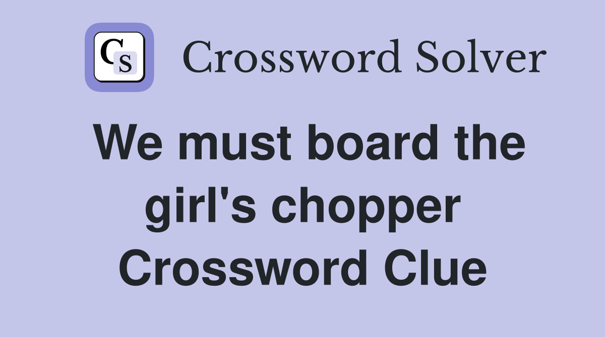 We must board the girl's chopper Crossword Clue