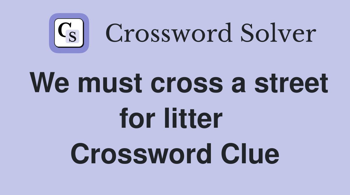 We must cross a street for litter  Crossword Clue