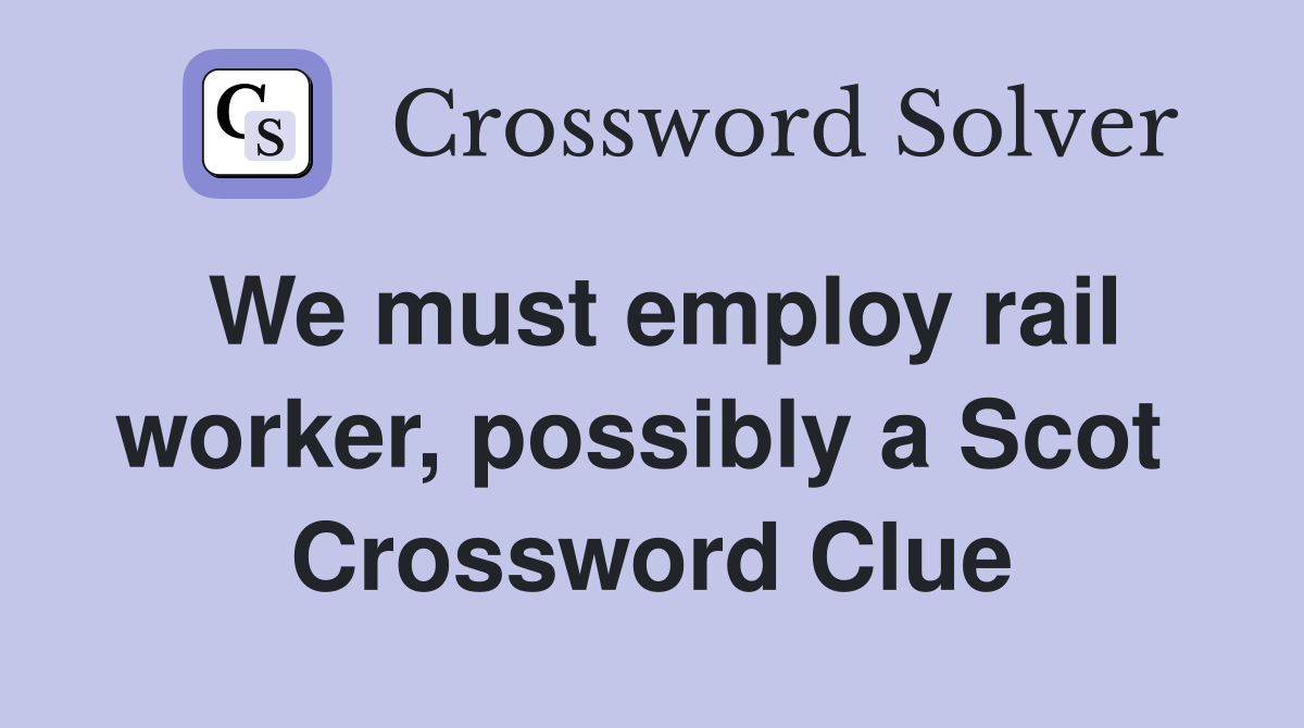 We must employ rail worker, possibly a Scot  Crossword Clue