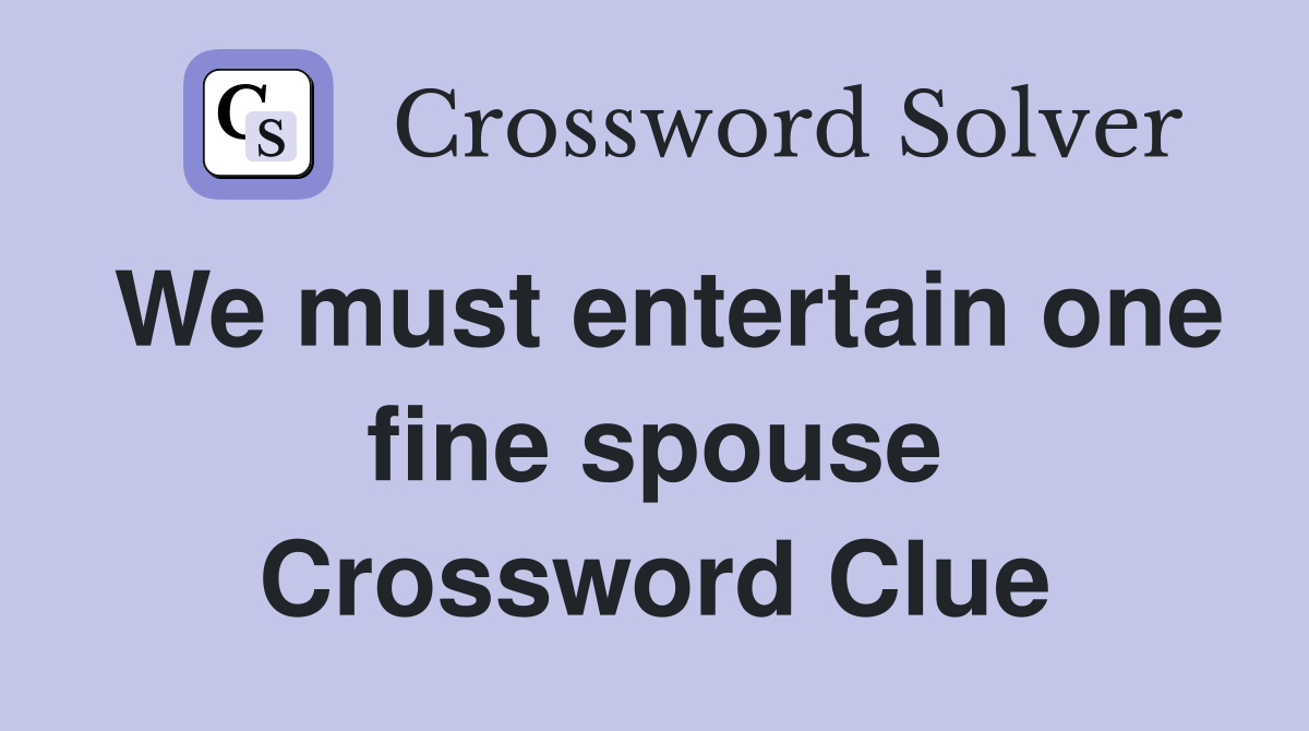 We must entertain one fine spouse Crossword Clue
