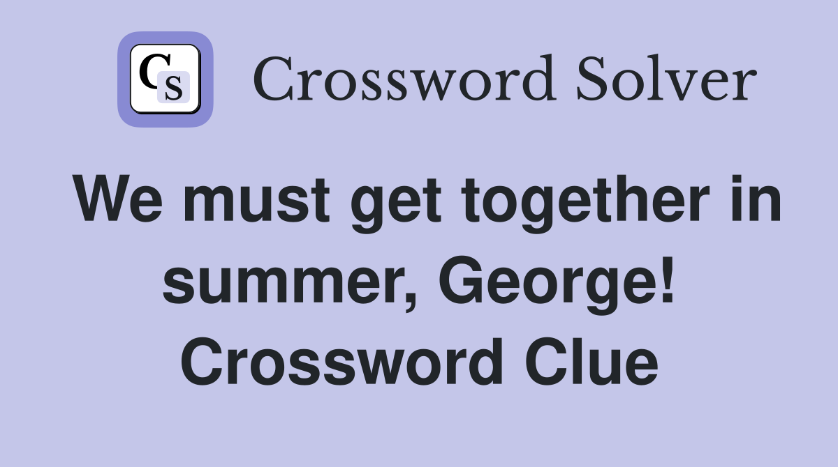 We must get together in summer, George! Crossword Clue