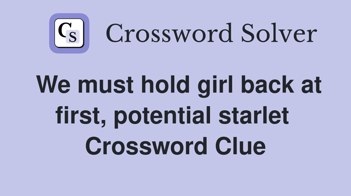 We must hold girl back at first, potential starlet  Crossword Clue