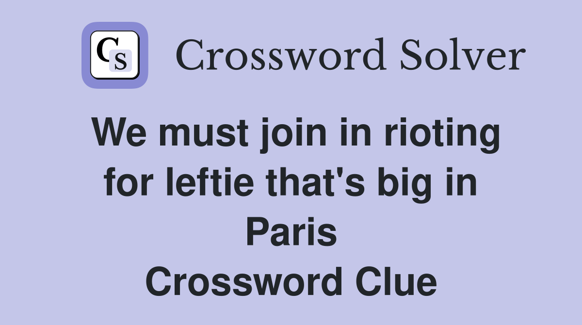 We must join in rioting for leftie that's big in Paris Crossword Clue