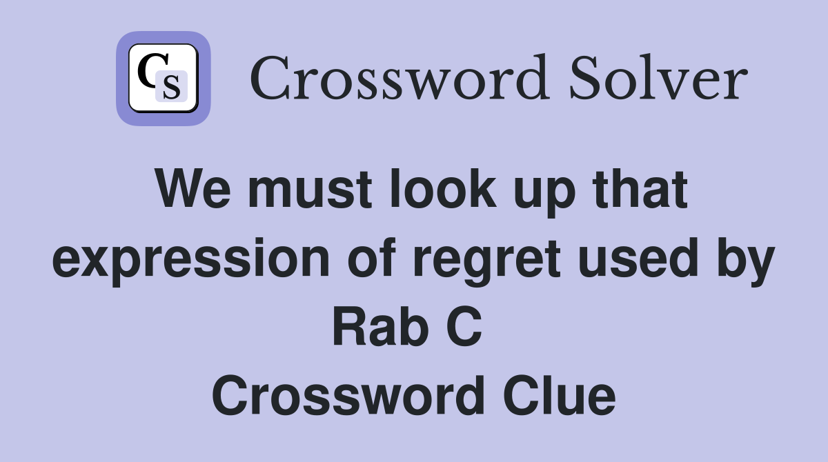 We must look up that expression of regret used by Rab C  Crossword Clue