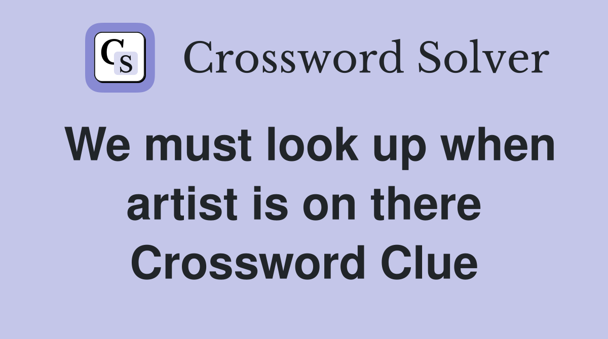 We must look up when artist is on there Crossword Clue