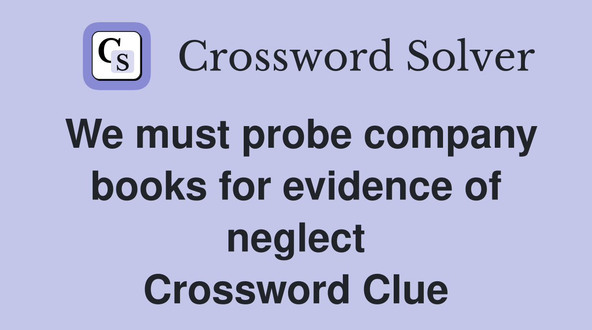 We must probe company books for evidence of neglect Crossword Clue
