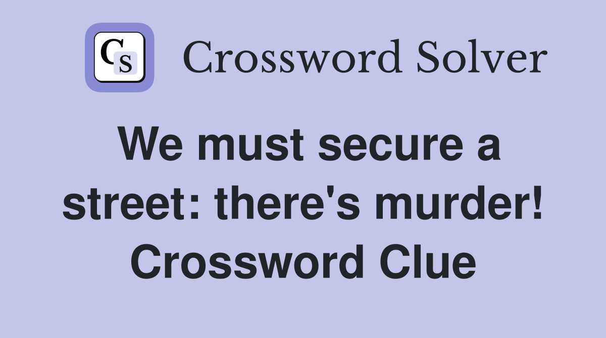 We must secure a street: there's murder! Crossword Clue
