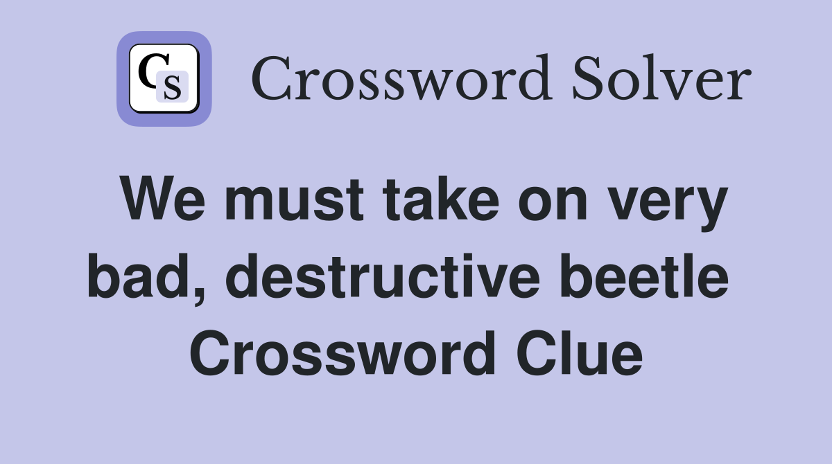 We must take on very bad, destructive beetle  Crossword Clue