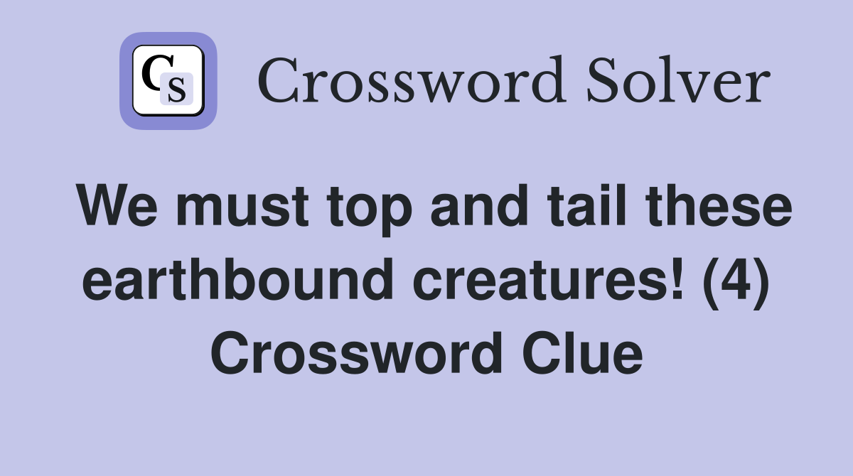 We must top and tail these earthbound creatures! (4) Crossword Clue