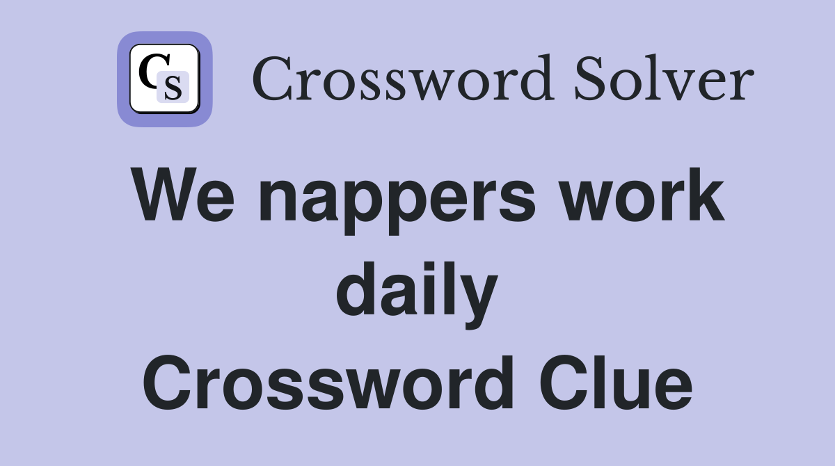 We nappers work daily Crossword Clue