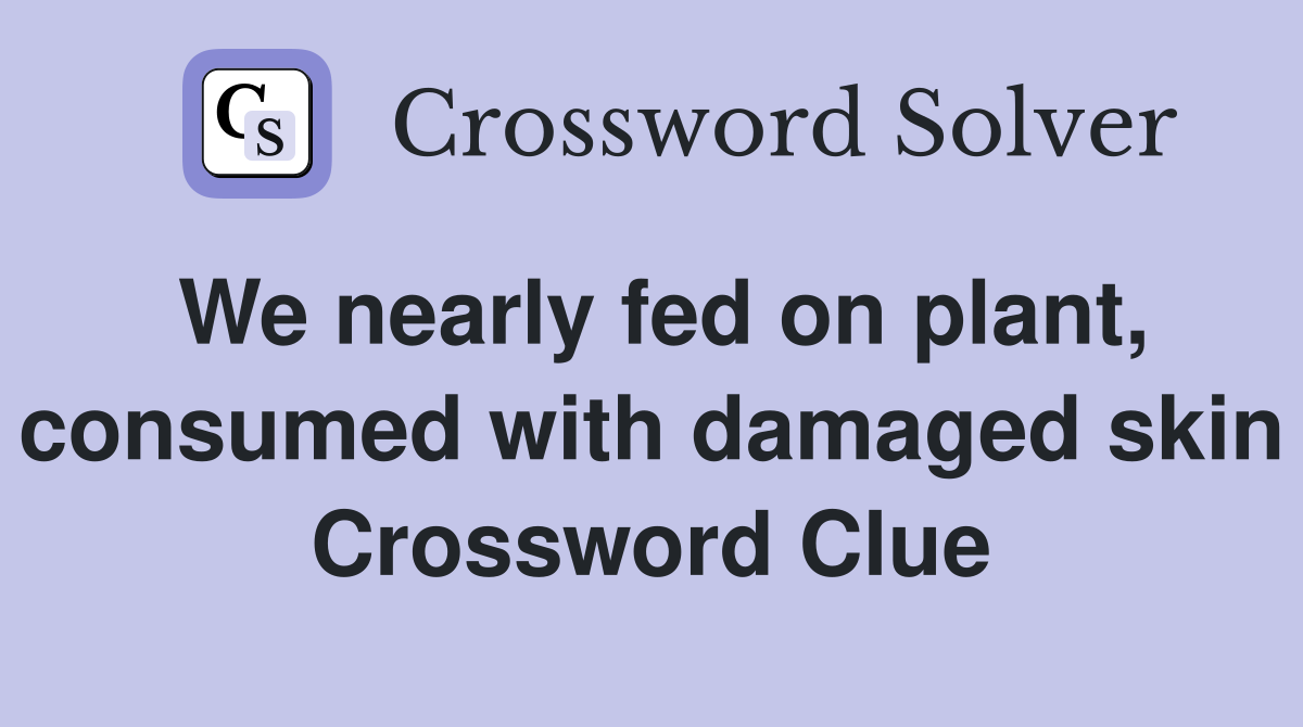 We nearly fed on plant, consumed with damaged skin Crossword Clue